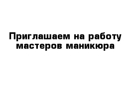 Приглашаем на работу мастеров маникюра 